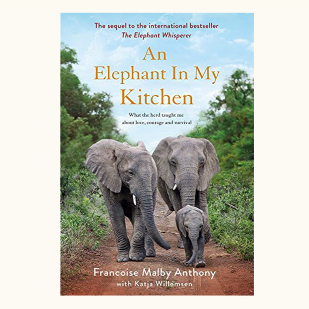 AN ELEPHANT IN MY KITCHEN: WHAT THE HERD TAUGHT ME ABOUT LOVE, COURAGE AND SURVIVAL