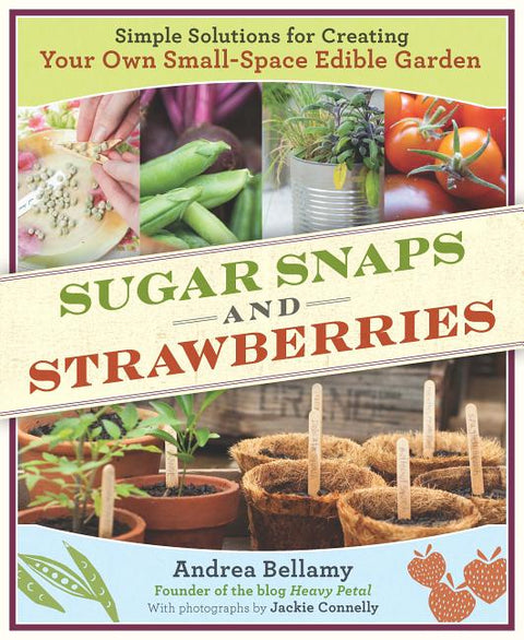 Sugar Snaps and Strawberries: Simple Solutions for Creating Your Own Small-Space Edible Garden (Paperback)